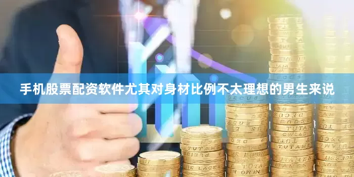 手机股票配资软件尤其对身材比例不太理想的男生来说