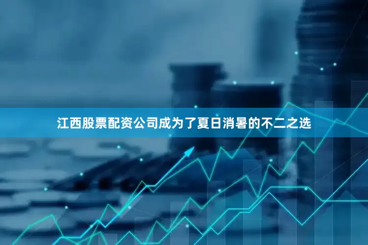 江西股票配资公司成为了夏日消暑的不二之选