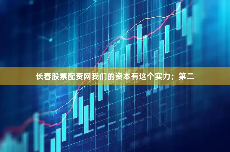 长春股票配资网我们的资本有这个实力；第二