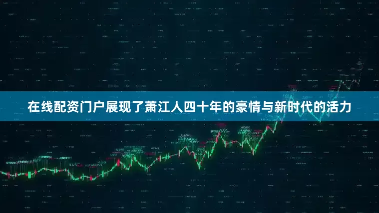 在线配资门户展现了萧江人四十年的豪情与新时代的活力