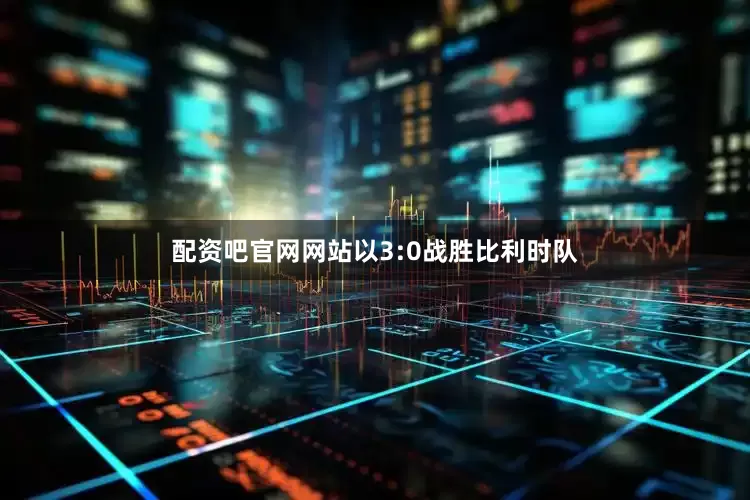 配资吧官网网站以3:0战胜比利时队