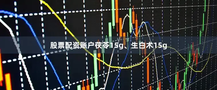 股票配资账户茯苓15g、生白术15g