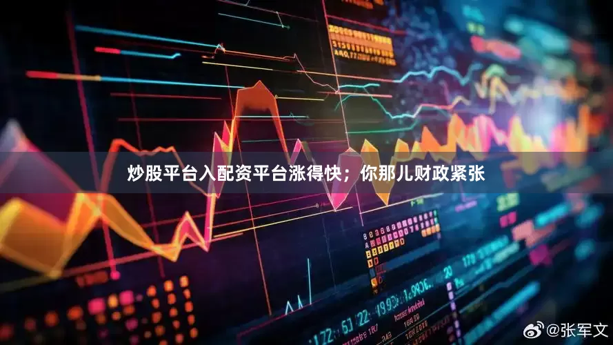 炒股平台入配资平台涨得快；你那儿财政紧张