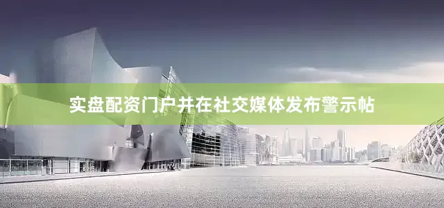 实盘配资门户并在社交媒体发布警示帖