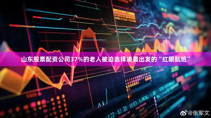 山东股票配资公司37%的老人被迫选择凌晨出发的“红眼航班”