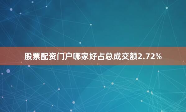 股票配资门户哪家好占总成交额2.72%