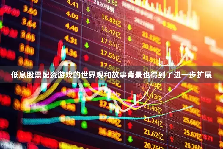 低息股票配资游戏的世界观和故事背景也得到了进一步扩展