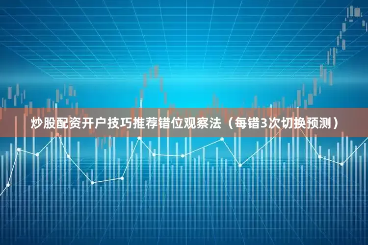 炒股配资开户技巧推荐错位观察法（每错3次切换预测）