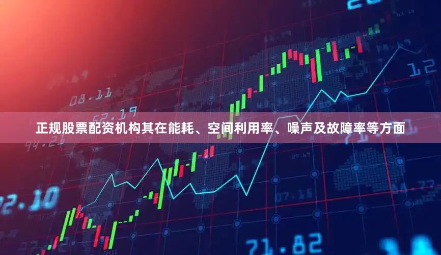 正规股票配资机构其在能耗、空间利用率、噪声及故障率等方面