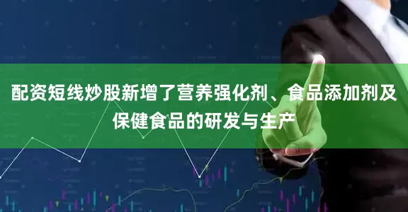 配资短线炒股新增了营养强化剂、食品添加剂及保健食品的研发与生产