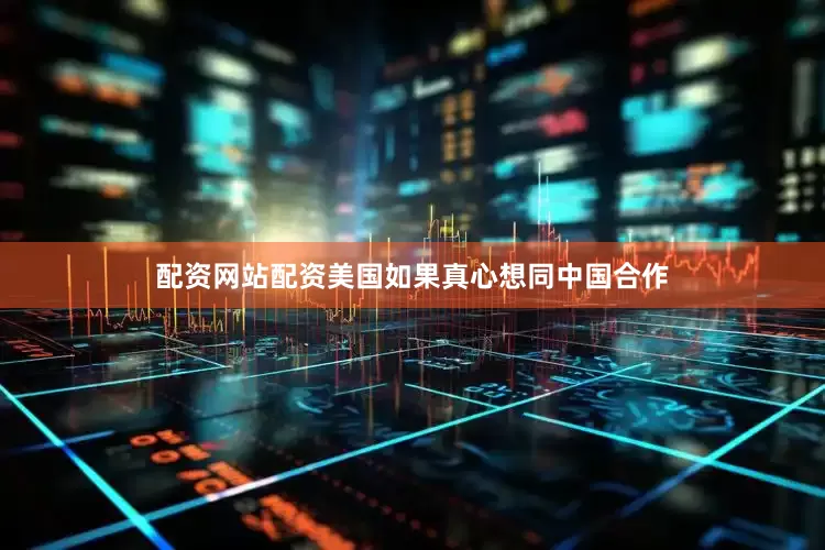 配资网站配资美国如果真心想同中国合作