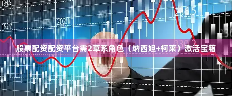 股票配资配资平台需2草系角色（纳西妲+柯莱）激活宝箱
