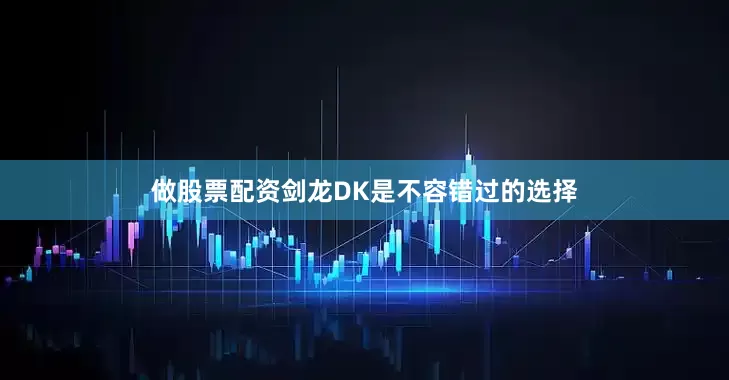 做股票配资剑龙DK是不容错过的选择