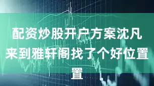 配资炒股开户方案沈凡来到雅轩阁找了个好位置