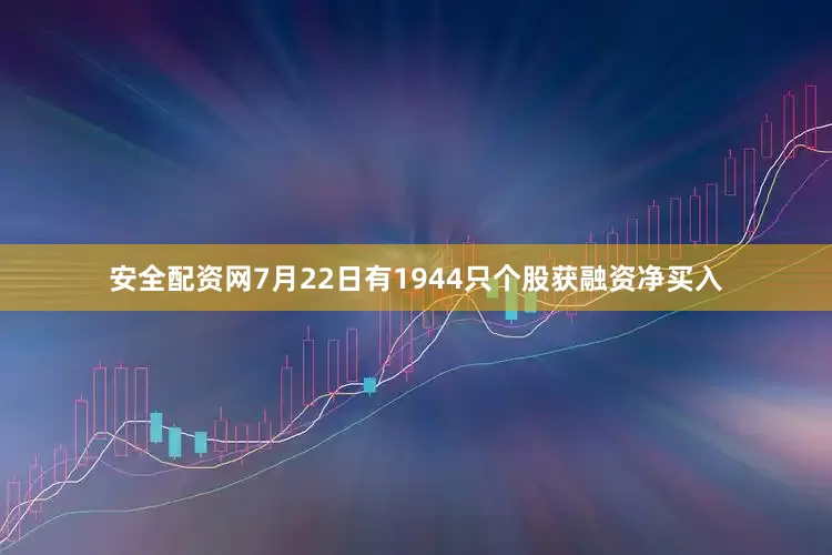 安全配资网7月22日有1944只个股获融资净买入