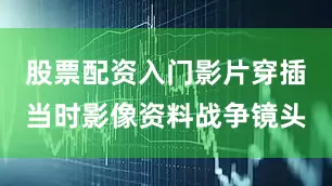 股票配资入门影片穿插当时影像资料战争镜头