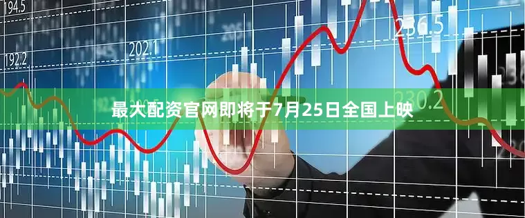 最大配资官网即将于7月25日全国上映