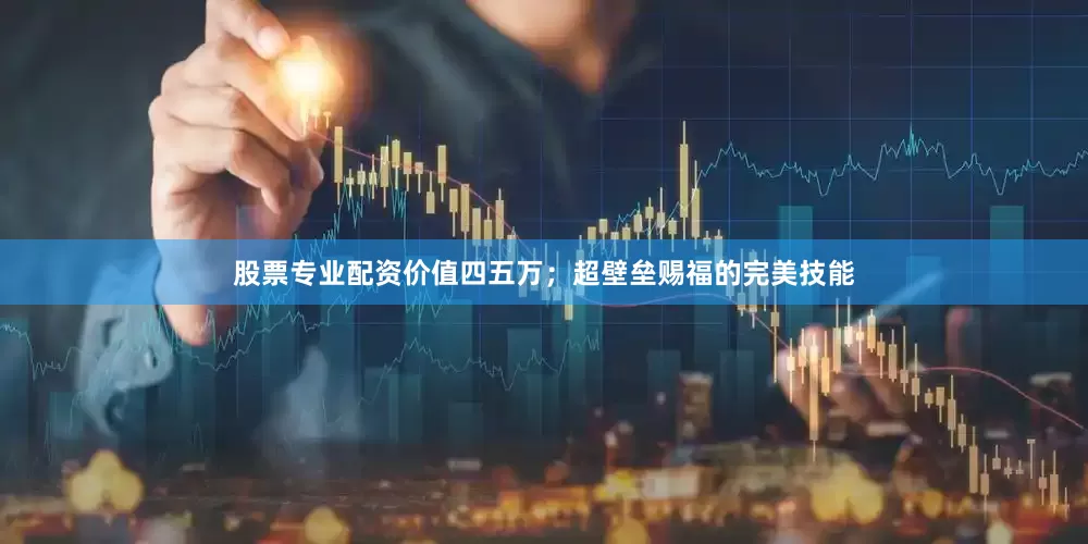 股票专业配资价值四五万；超壁垒赐福的完美技能