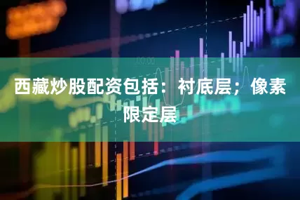 西藏炒股配资包括：衬底层；像素限定层