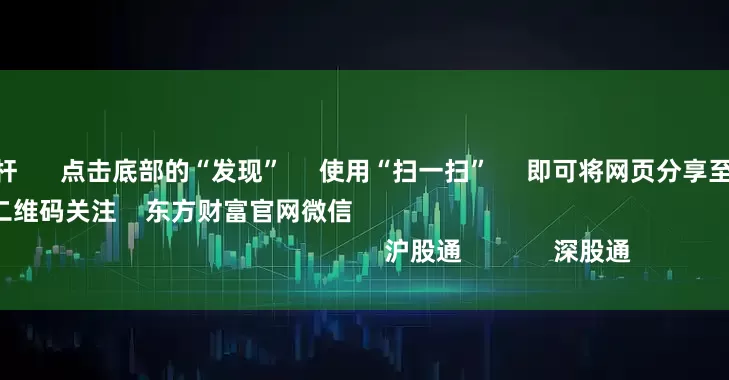 中国股市杠杆 点击底部的“发现” 使用“扫一扫” 即可将网页分享至朋友圈 扫描二维码关注 东方财富官网微信 沪股通 深股通
