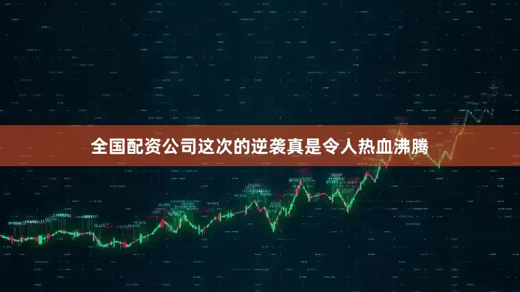 全国配资公司这次的逆袭真是令人热血沸腾