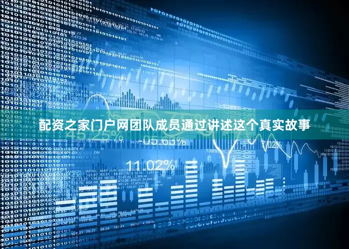 配资之家门户网团队成员通过讲述这个真实故事