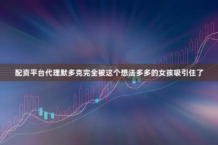 配资平台代理默多克完全被这个想法多多的女孩吸引住了