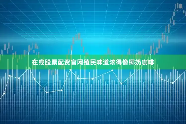 在线股票配资官网殖民味道浓得像椰奶咖啡