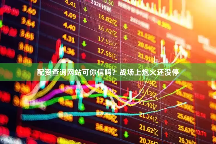 配资查询网站可你信吗？战场上炮火还没停