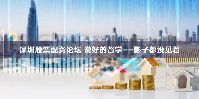 深圳股票配资论坛 说好的督学——影子都没见着