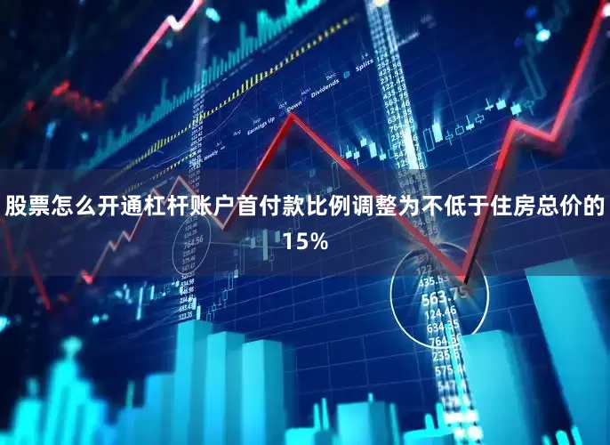 股票怎么开通杠杆账户首付款比例调整为不低于住房总价的15%