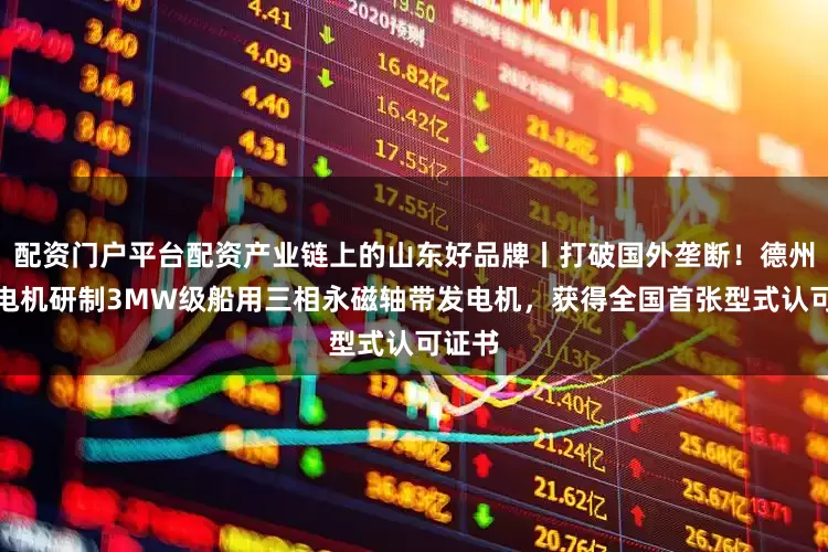 配资门户平台配资产业链上的山东好品牌丨打破国外垄断！德州恒力电机研制3MW级船用三相永磁轴带发电机，获得全国首张型式认可证书
