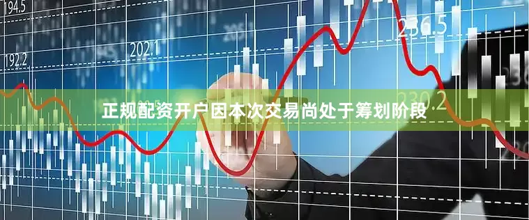 正规配资开户因本次交易尚处于筹划阶段