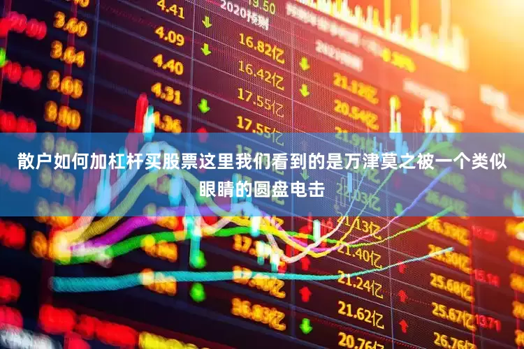 散户如何加杠杆买股票这里我们看到的是万津莫之被一个类似眼睛的圆盘电击