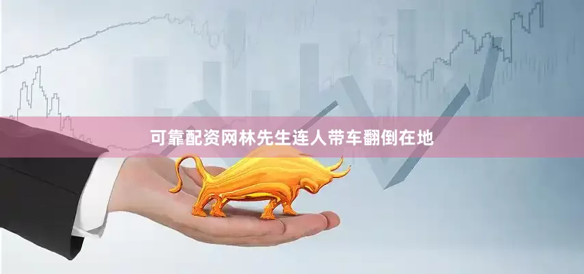 可靠配资网林先生连人带车翻倒在地