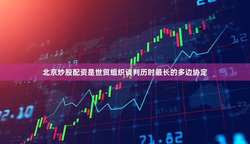 北京炒股配资是世贸组织谈判历时最长的多边协定