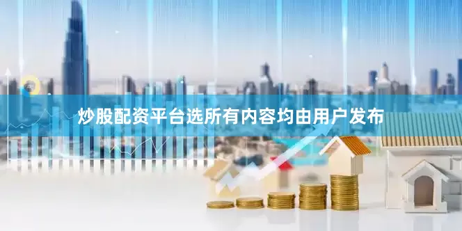 炒股配资平台选所有内容均由用户发布