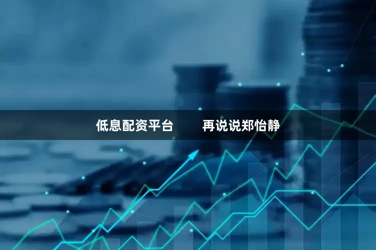 低息配资平台        再说说郑怡静