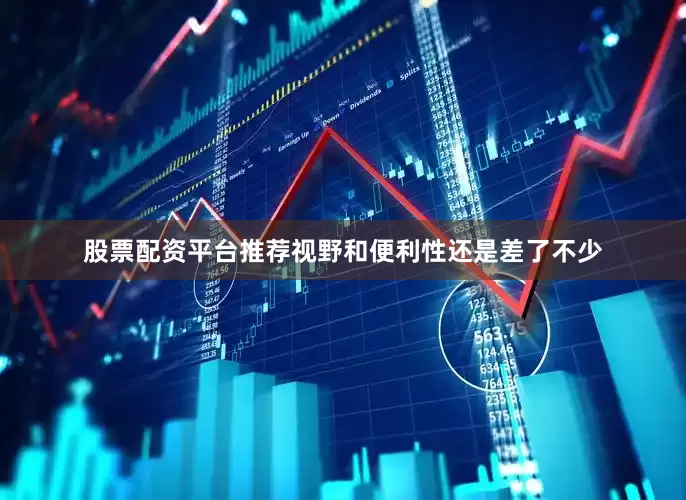 股票配资平台推荐视野和便利性还是差了不少